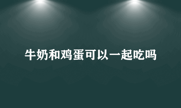 牛奶和鸡蛋可以一起吃吗