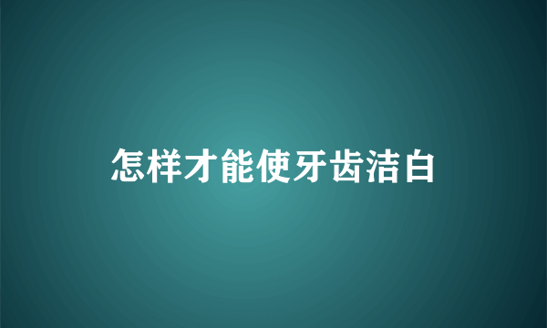 怎样才能使牙齿洁白