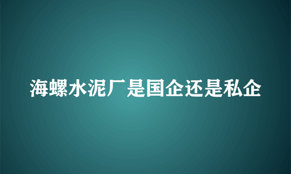 海螺水泥厂是国企还是私企