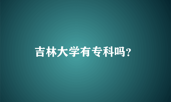 吉林大学有专科吗？