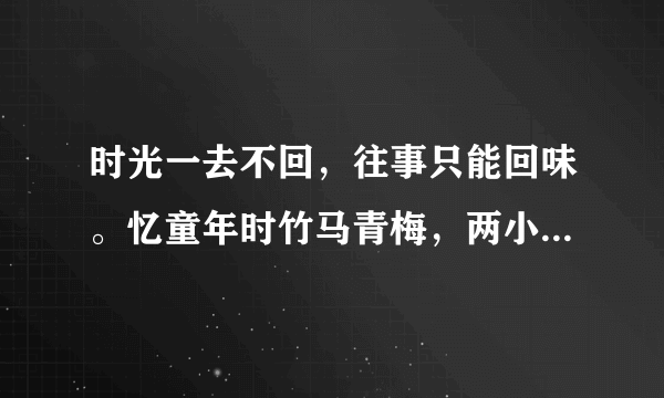 时光一去不回，往事只能回味。忆童年时竹马青梅，两小无猜日夜相随。这是谁的歌曲？