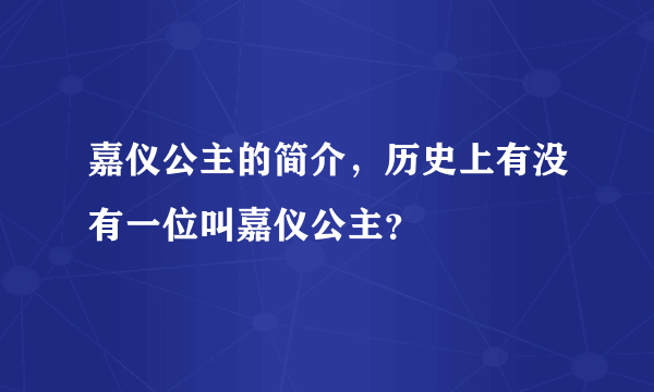 嘉仪公主的简介，历史上有没有一位叫嘉仪公主？