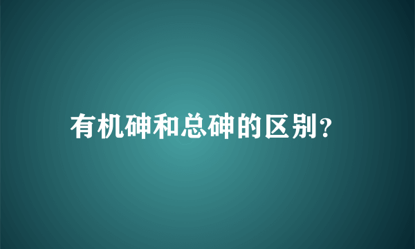 有机砷和总砷的区别？