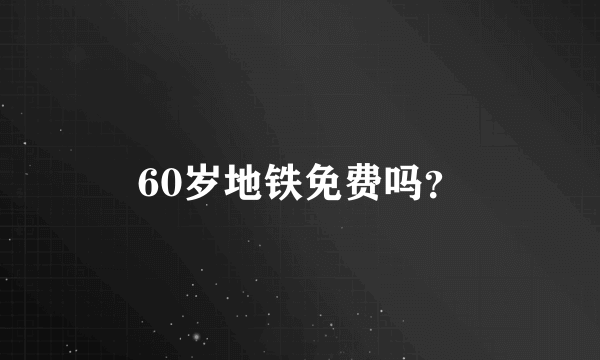 60岁地铁免费吗？