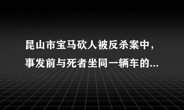 昆山市宝马砍人被反杀案中，事发前与死者坐同一辆车的一男一女需要承担责任吗？为什么？