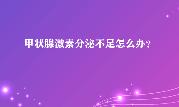 甲状腺激素分泌不足怎么办？