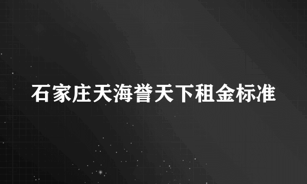 石家庄天海誉天下租金标准