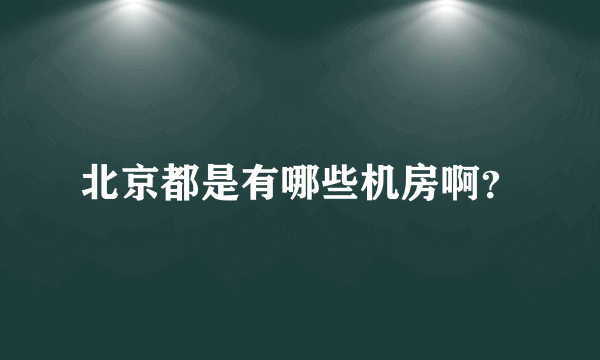 北京都是有哪些机房啊？