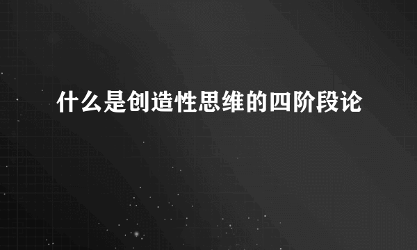 什么是创造性思维的四阶段论