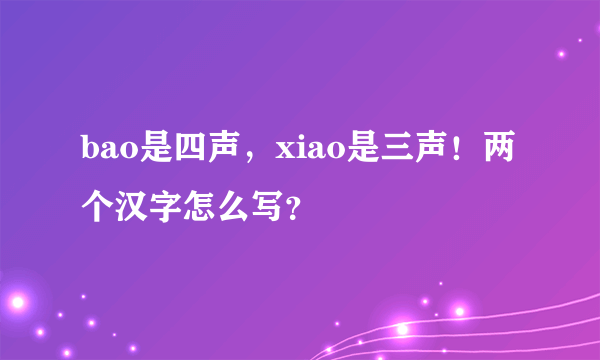 bao是四声，xiao是三声！两个汉字怎么写？