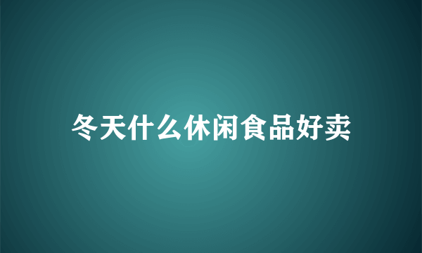 冬天什么休闲食品好卖