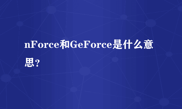 nForce和GeForce是什么意思？