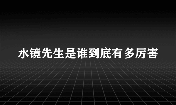 水镜先生是谁到底有多厉害