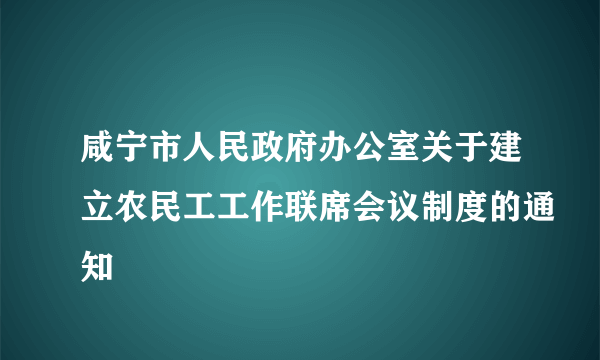 咸宁市人民政府办公室关于建立农民工工作联席会议制度的通知