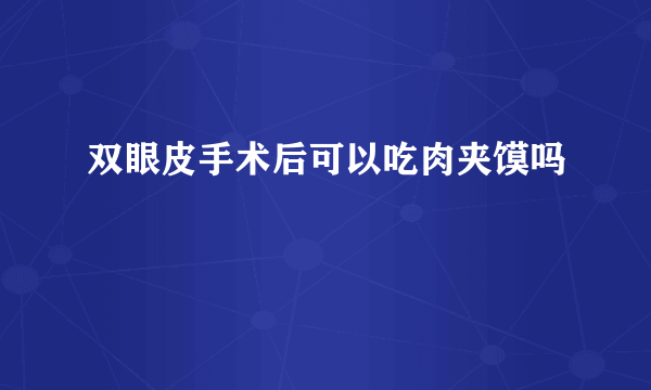 双眼皮手术后可以吃肉夹馍吗