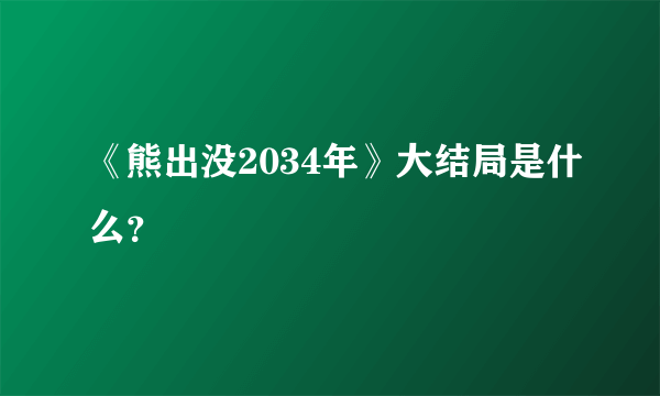 《熊出没2034年》大结局是什么？