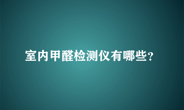 室内甲醛检测仪有哪些？