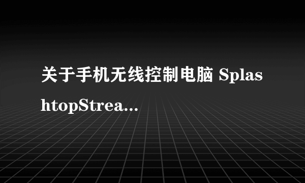 关于手机无线控制电脑 SplashtopStreamer 具体应该怎么操作。求帮助我QQ727932183谢谢