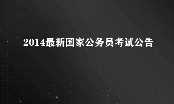 2014最新国家公务员考试公告