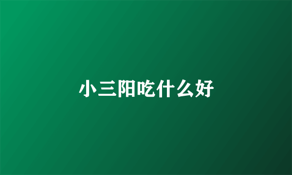 小三阳吃什么好