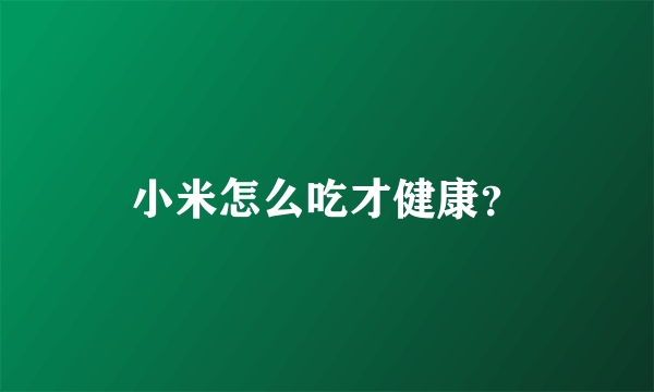 小米怎么吃才健康？