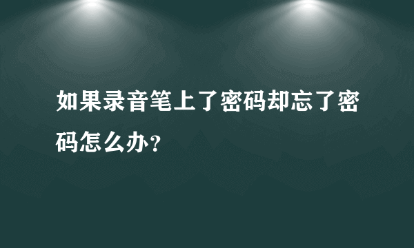 如果录音笔上了密码却忘了密码怎么办？