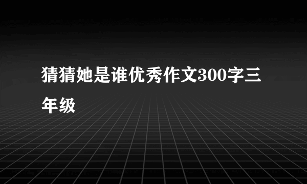 猜猜她是谁优秀作文300字三年级