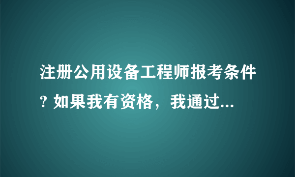 注册公用设备工程师报考条件? 如果我有资格，我通过什么途径报名