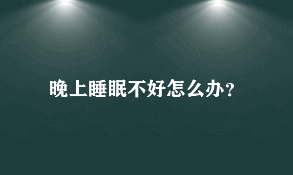 晚上睡眠不好怎么办？