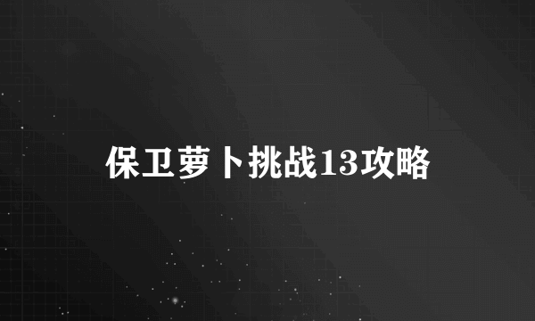 保卫萝卜挑战13攻略