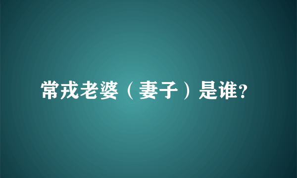 常戎老婆（妻子）是谁？