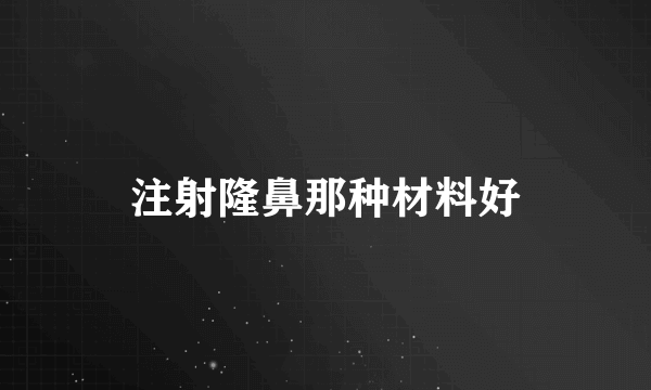 注射隆鼻那种材料好