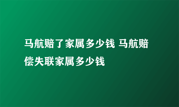 马航赔了家属多少钱 马航赔偿失联家属多少钱