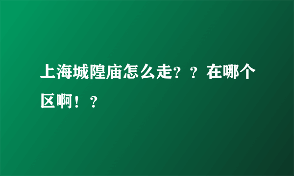 上海城隍庙怎么走？？在哪个区啊！？