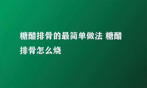 糖醋排骨的最简单做法 糖醋排骨怎么烧