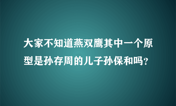 大家不知道燕双鹰其中一个原型是孙存周的儿子孙保和吗？