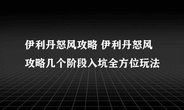 伊利丹怒风攻略 伊利丹怒风攻略几个阶段入坑全方位玩法