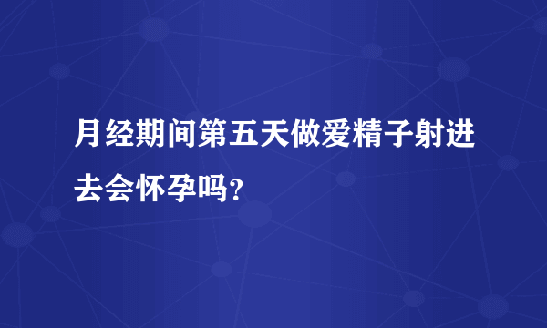 月经期间第五天做爱精子射进去会怀孕吗？