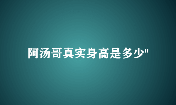 阿汤哥真实身高是多少