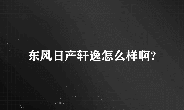 东风日产轩逸怎么样啊?