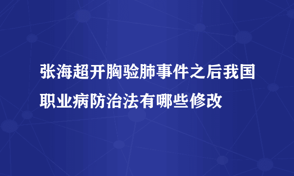 张海超开胸验肺事件之后我国职业病防治法有哪些修改