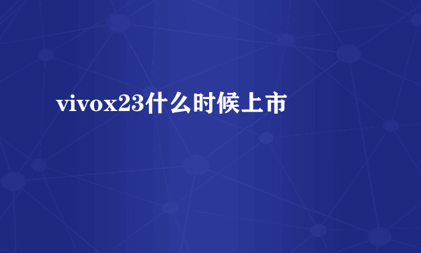 vivox23什么时候上市