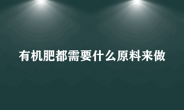 有机肥都需要什么原料来做