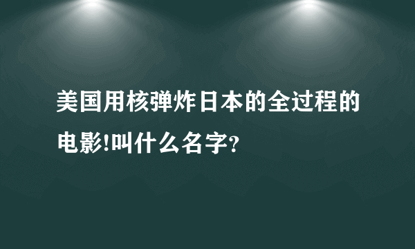 美国用核弹炸日本的全过程的电影!叫什么名字？