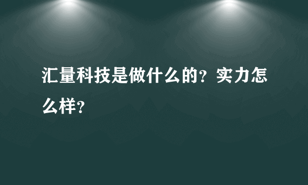 汇量科技是做什么的？实力怎么样？