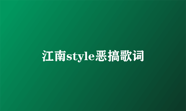 江南style恶搞歌词