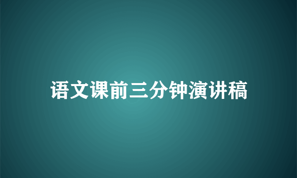 语文课前三分钟演讲稿