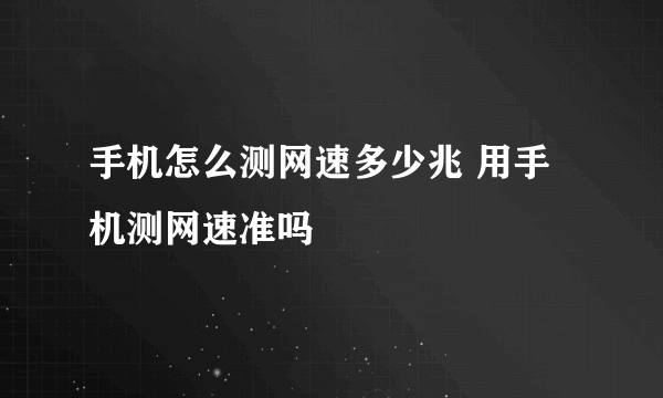 手机怎么测网速多少兆 用手机测网速准吗