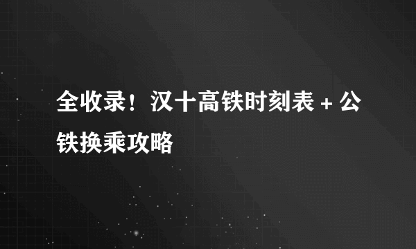 全收录！汉十高铁时刻表＋公铁换乘攻略