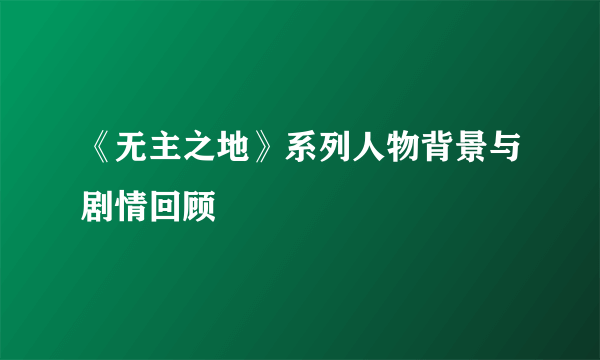 《无主之地》系列人物背景与剧情回顾